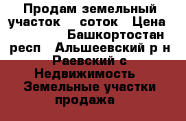 Продам земельный участок 12 соток › Цена ­ 250 000 - Башкортостан респ., Альшеевский р-н, Раевский с. Недвижимость » Земельные участки продажа   